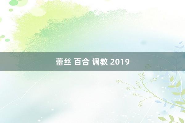 蕾丝 百合 调教 2019