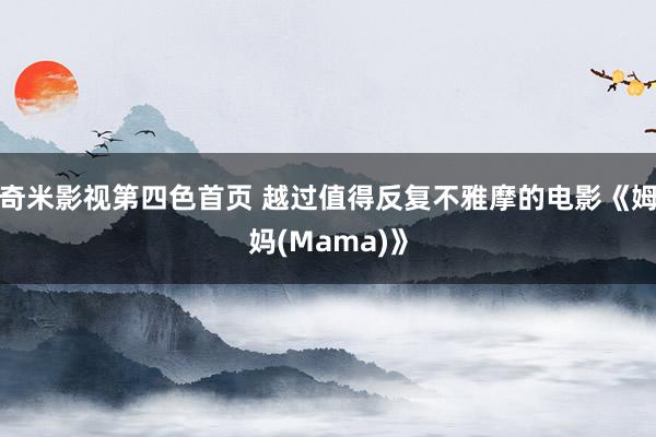 奇米影视第四色首页 越过值得反复不雅摩的电影《姆妈(Mama)》