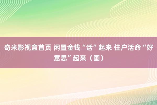 奇米影视盒首页 闲置金钱“活”起来 住户活命“好意思”起来（图）