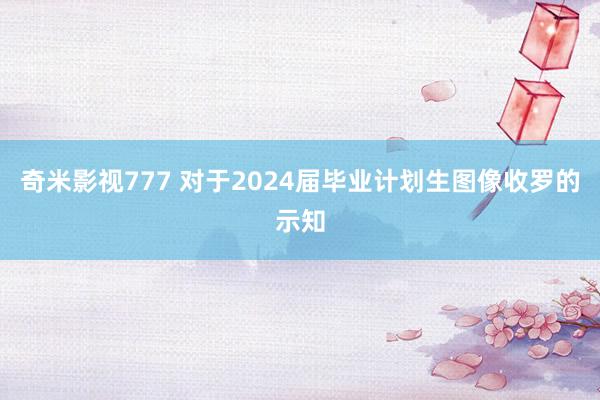 奇米影视777 对于2024届毕业计划生图像收罗的示知