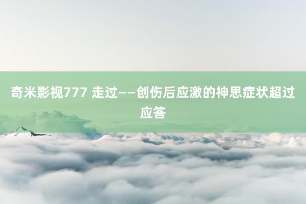 奇米影视777 走过——创伤后应激的神思症状超过应答